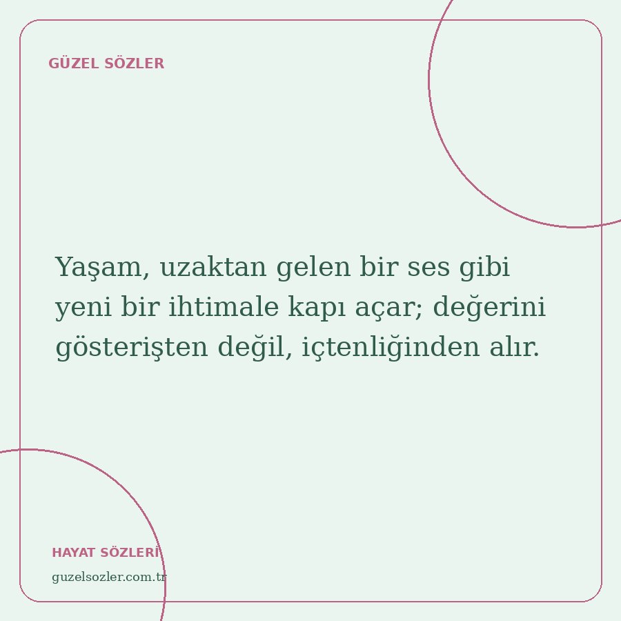 Yaşam, uzaktan gelen bir ses gibi yeni bir ihtimale kapı açar; değerini gösterişten değil, içtenliğinden alır.