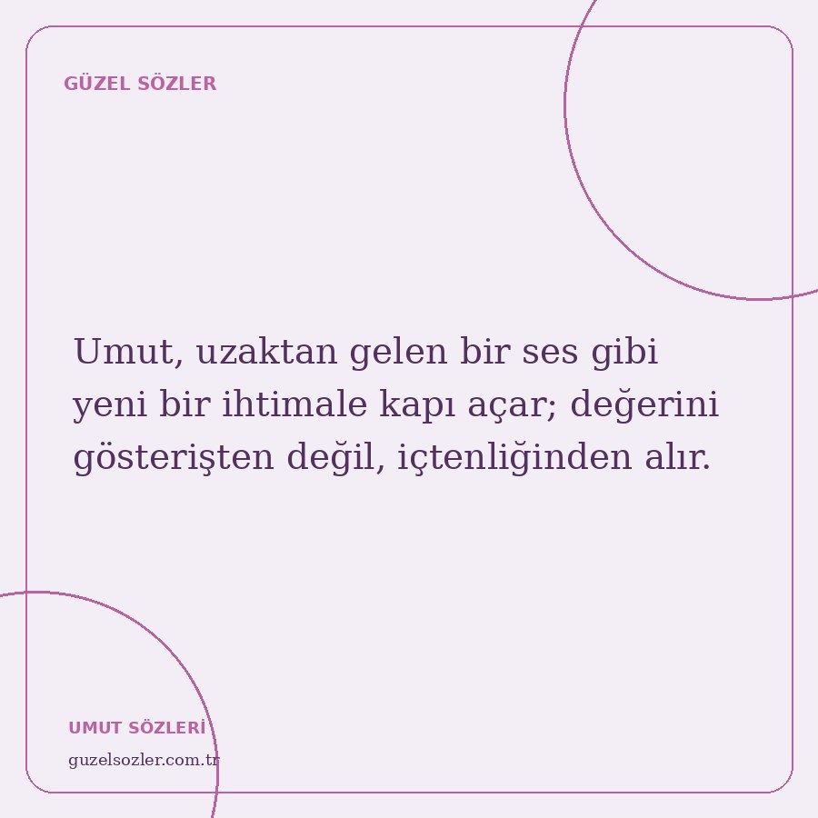 Umut, uzaktan gelen bir ses gibi yeni bir ihtimale kapı açar; değerini gösterişten değil, içtenliğinden alır.