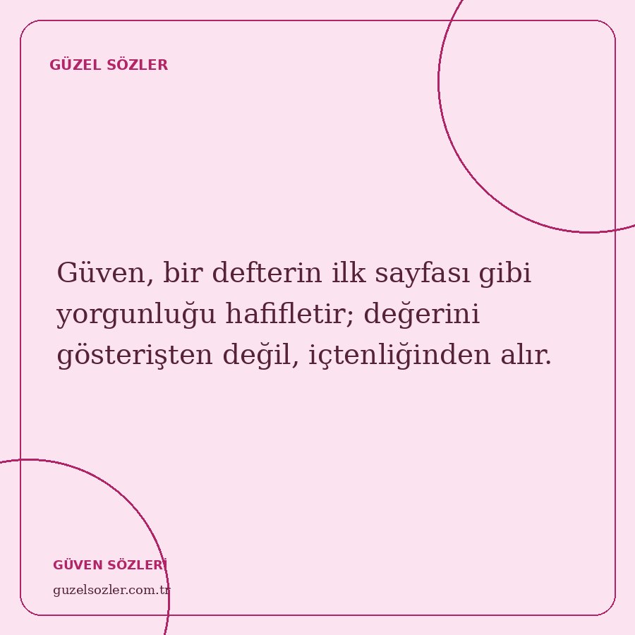 Güven, bir defterin ilk sayfası gibi yorgunluğu hafifletir; değerini gösterişten değil, içtenliğinden alır.