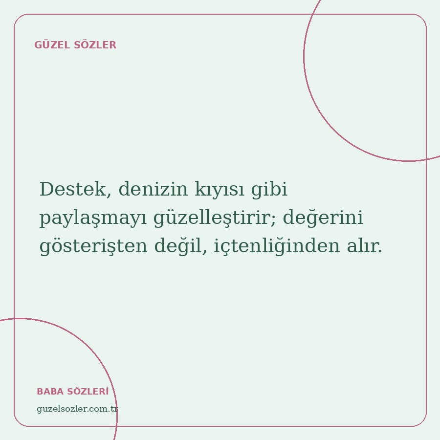 Destek, denizin kıyısı gibi paylaşmayı güzelleştirir; değerini gösterişten değil, içtenliğinden alır.