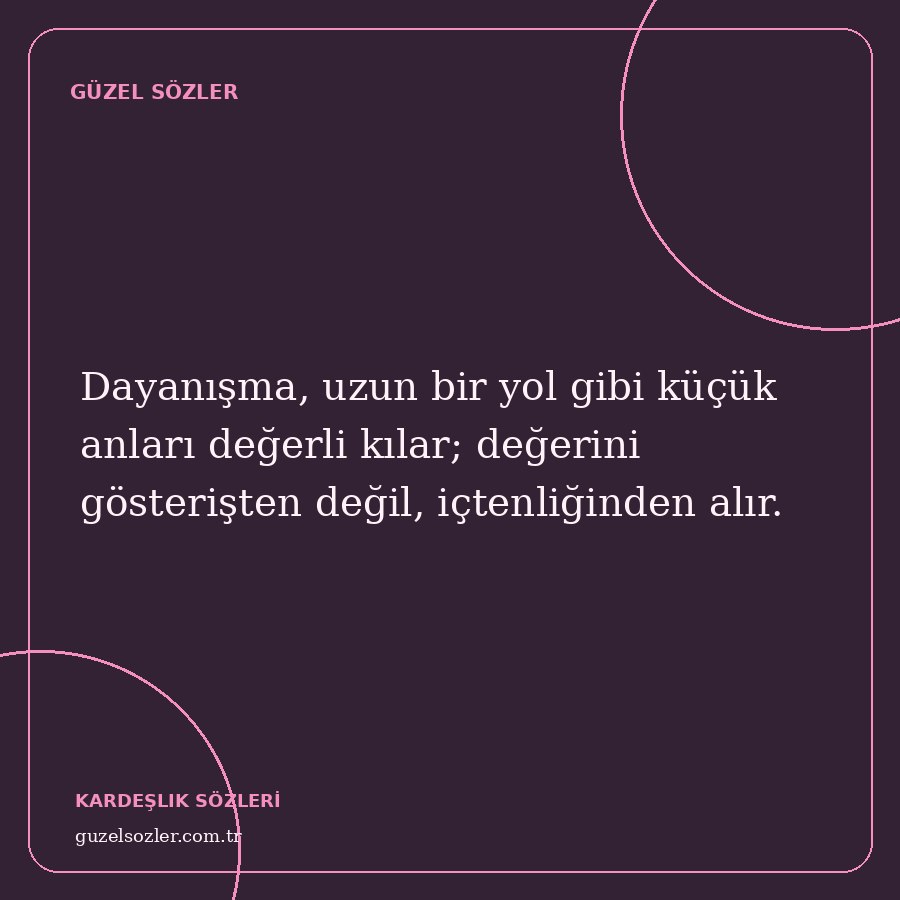 Dayanışma, uzun bir yol gibi küçük anları değerli kılar; değerini gösterişten değil, içtenliğinden alır.