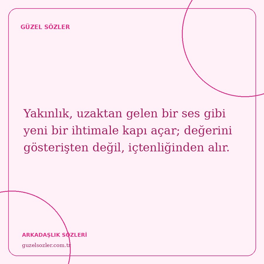 Yakınlık, uzaktan gelen bir ses gibi yeni bir ihtimale kapı açar; değerini gösterişten değil, içtenliğinden alır.