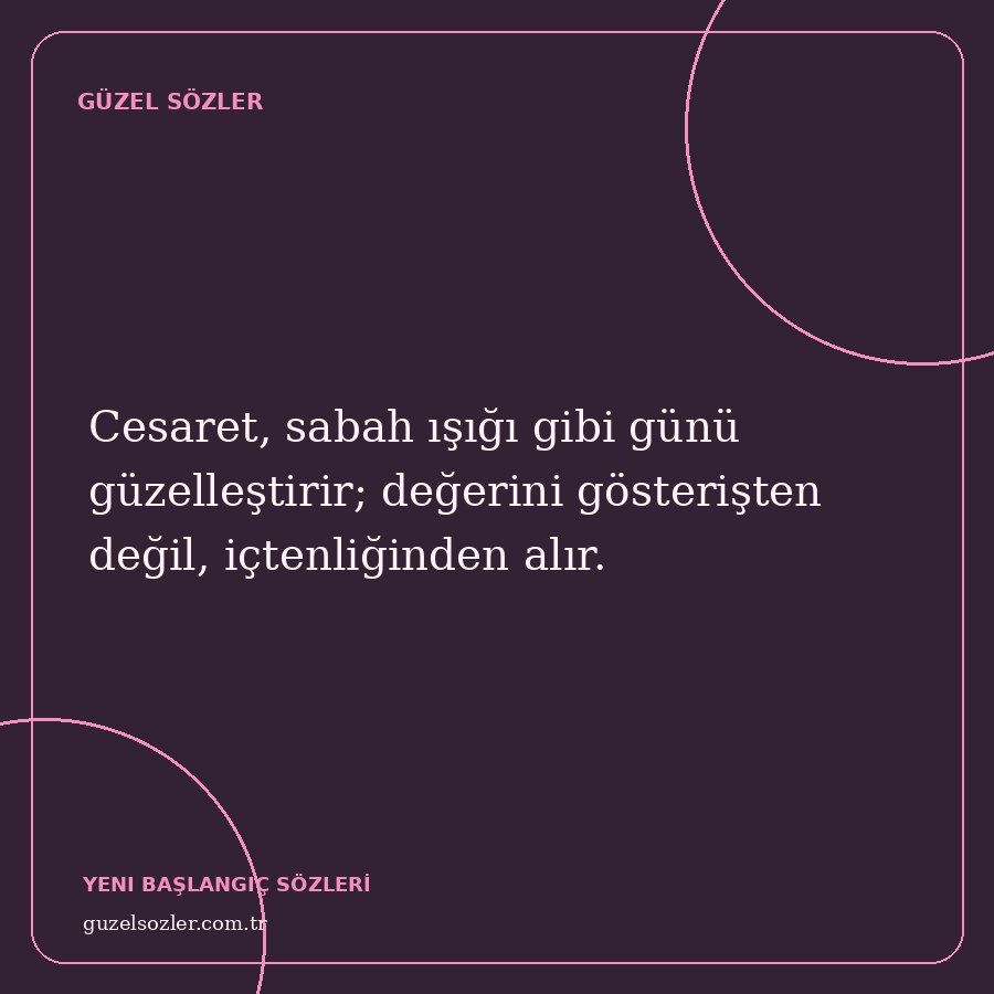Cesaret, sabah ışığı gibi günü güzelleştirir; değerini gösterişten değil, içtenliğinden alır.