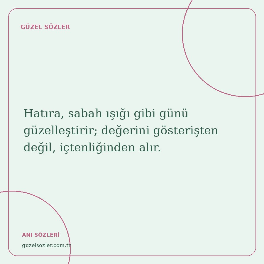 Hatıra, sabah ışığı gibi günü güzelleştirir; değerini gösterişten değil, içtenliğinden alır.