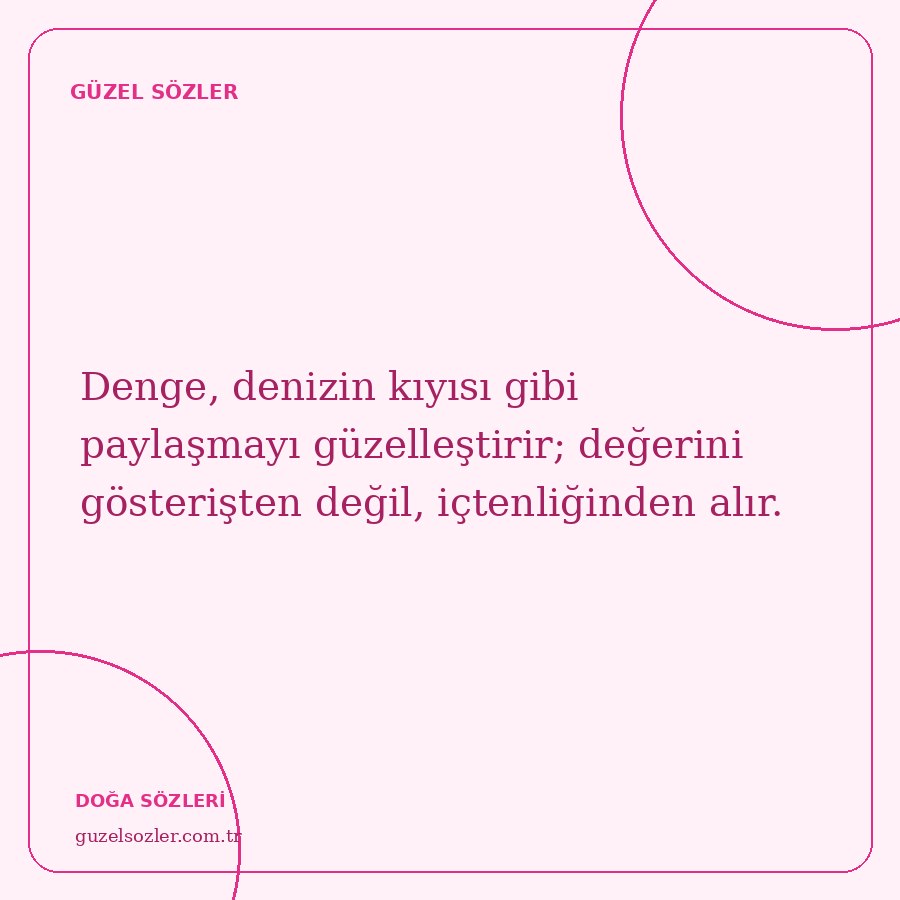 Denge, denizin kıyısı gibi paylaşmayı güzelleştirir; değerini gösterişten değil, içtenliğinden alır.