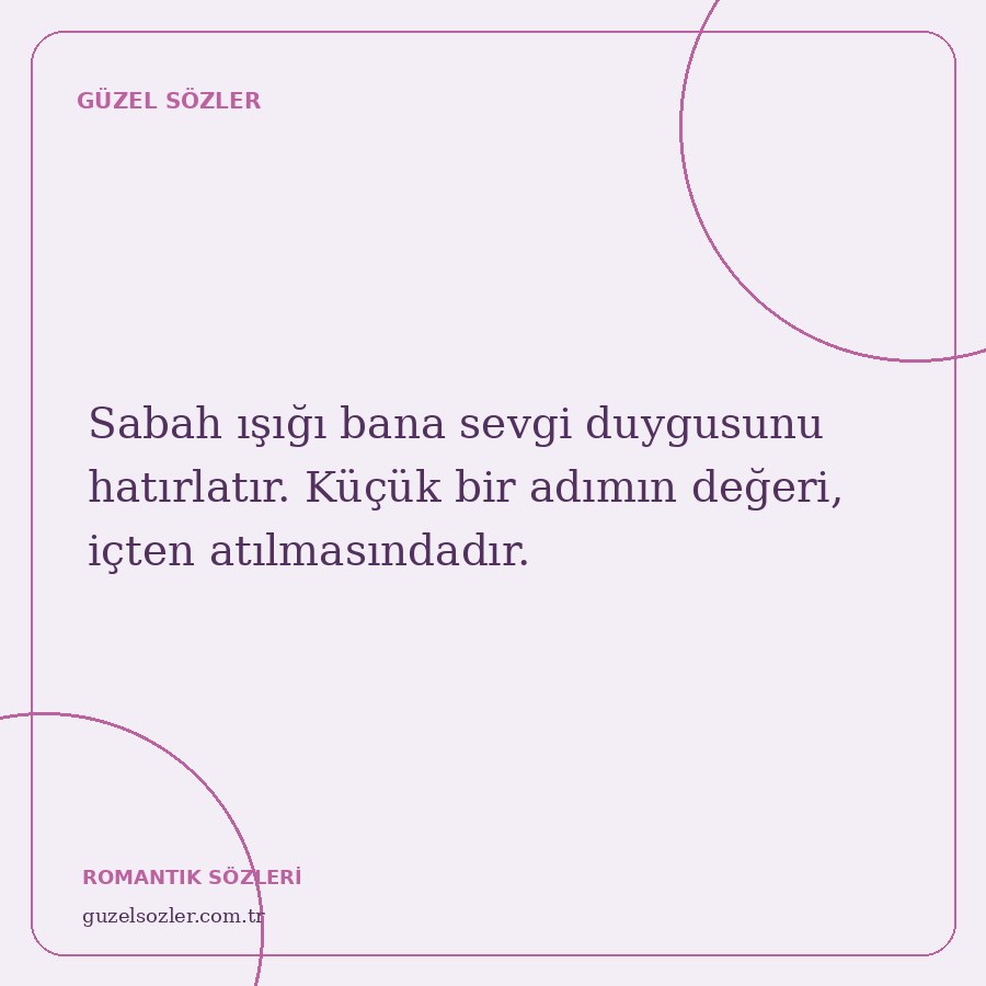Sabah ışığı bana sevgi duygusunu hatırlatır. Küçük bir adımın değeri, içten atılmasındadır.