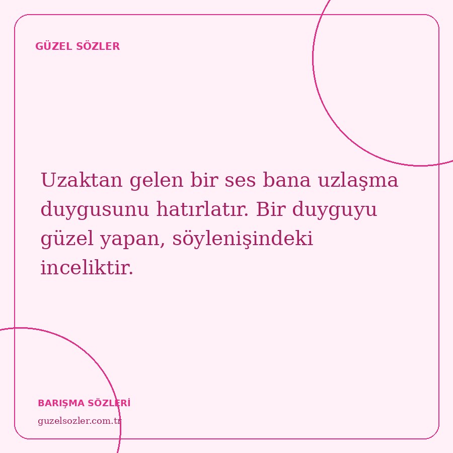 Uzaktan gelen bir ses bana uzlaşma duygusunu hatırlatır. Bir duyguyu güzel yapan, söylenişindeki inceliktir.