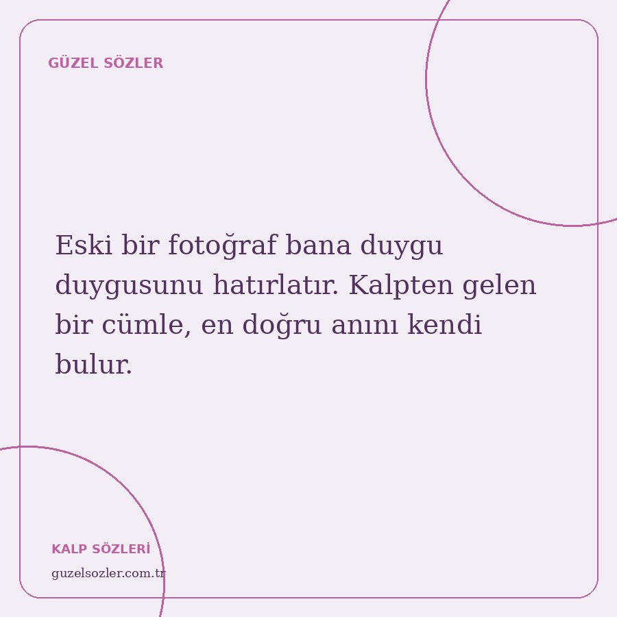 Eski bir fotoğraf bana duygu duygusunu hatırlatır. Kalpten gelen bir cümle, en doğru anını kendi bulur.