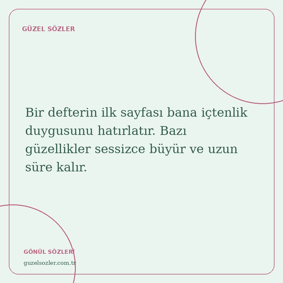 Bir defterin ilk sayfası bana içtenlik duygusunu hatırlatır. Bazı güzellikler sessizce büyür ve uzun süre kalır.