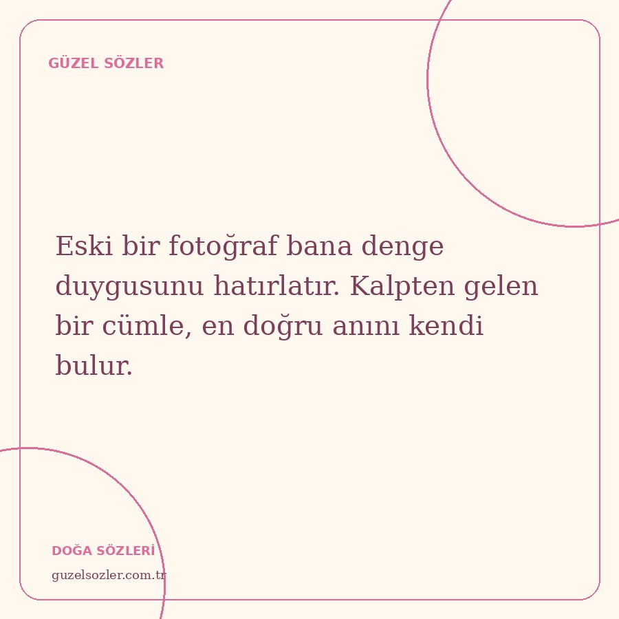Eski bir fotoğraf bana denge duygusunu hatırlatır. Kalpten gelen bir cümle, en doğru anını kendi bulur.