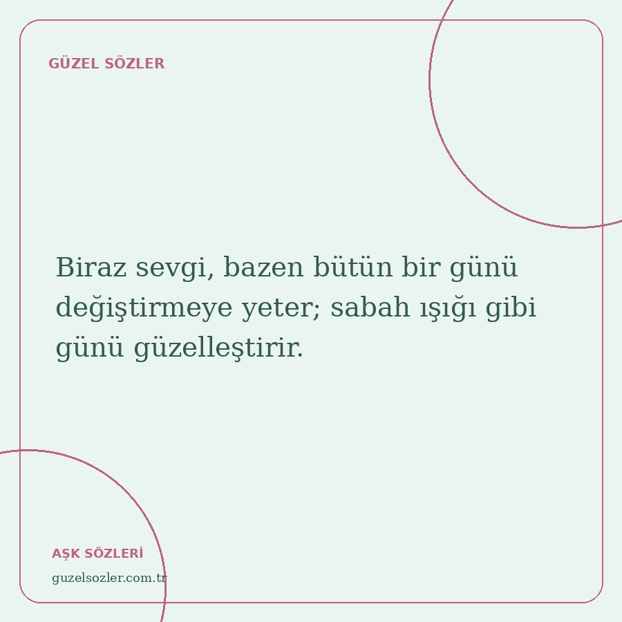 Biraz sevgi, bazen bütün bir günü değiştirmeye yeter; sabah ışığı gibi günü güzelleştirir.