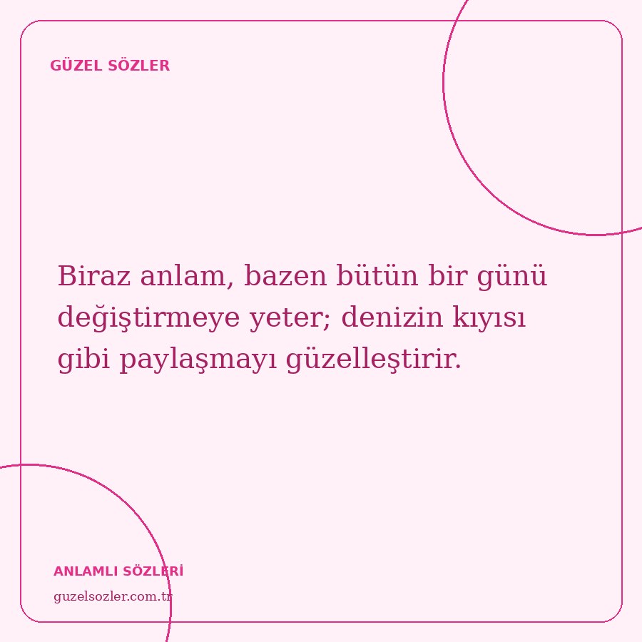 Biraz anlam, bazen bütün bir günü değiştirmeye yeter; denizin kıyısı gibi paylaşmayı güzelleştirir.