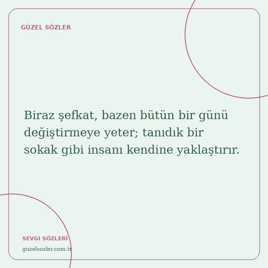 Biraz şefkat, bazen bütün bir günü değiştirmeye yeter; tanıdık bir sokak gibi insanı kendine yaklaştırır.