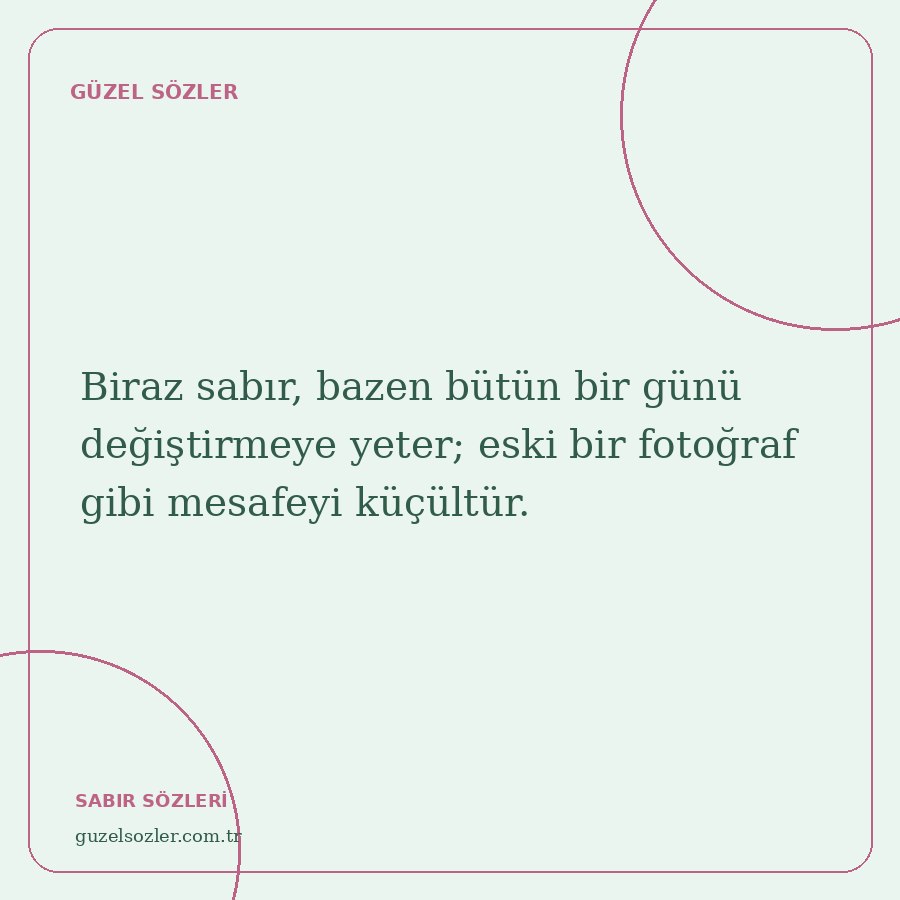 Biraz sabır, bazen bütün bir günü değiştirmeye yeter; eski bir fotoğraf gibi mesafeyi küçültür.