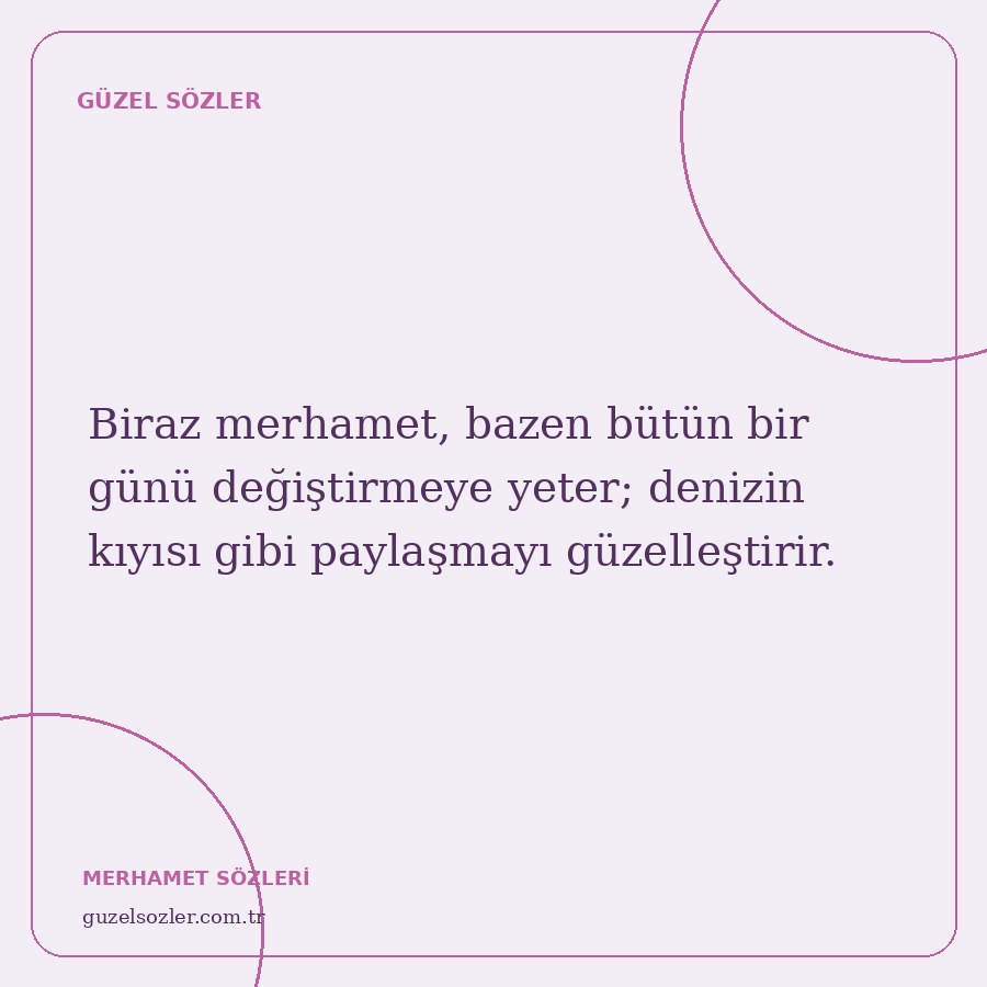 Biraz merhamet, bazen bütün bir günü değiştirmeye yeter; denizin kıyısı gibi paylaşmayı güzelleştirir.