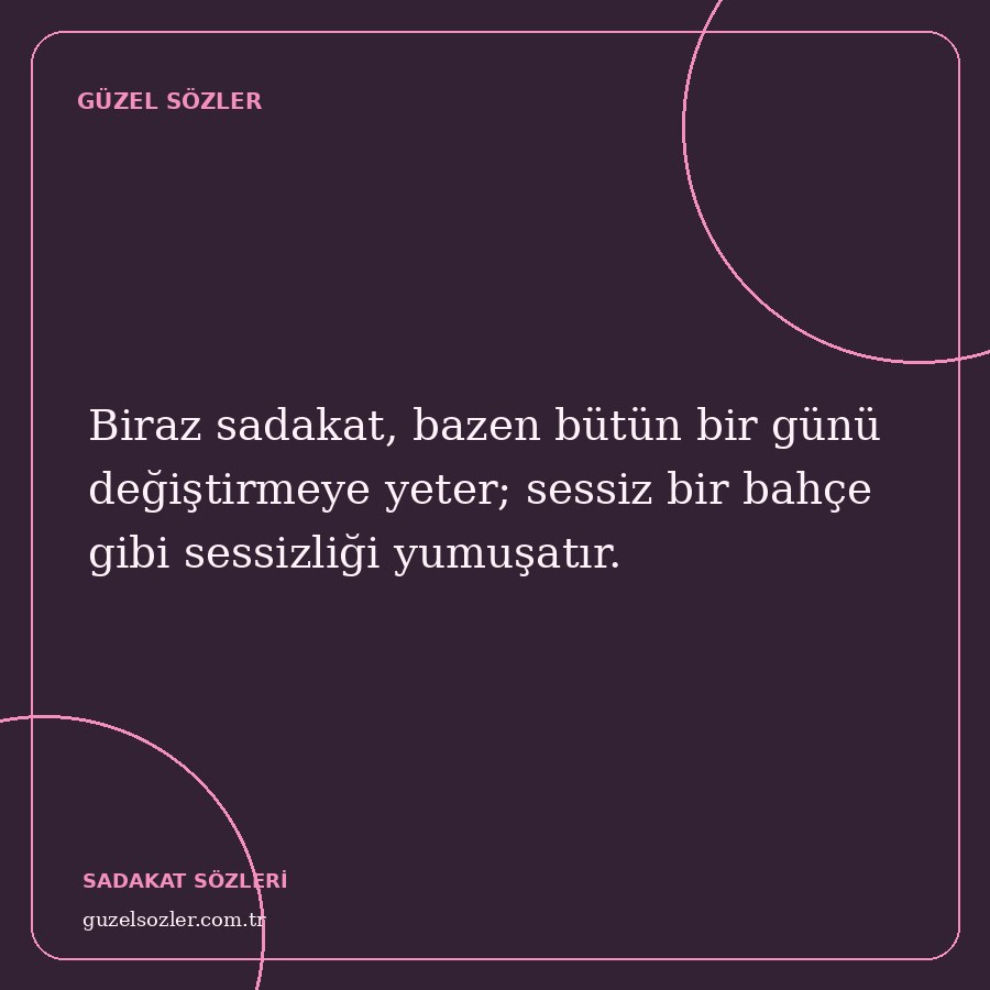Biraz sadakat, bazen bütün bir günü değiştirmeye yeter; sessiz bir bahçe gibi sessizliği yumuşatır.