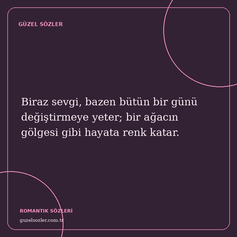 Biraz sevgi, bazen bütün bir günü değiştirmeye yeter; bir ağacın gölgesi gibi hayata renk katar.