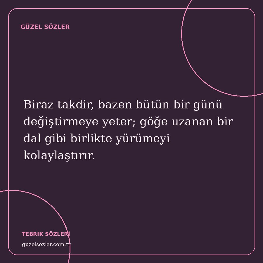 Biraz takdir, bazen bütün bir günü değiştirmeye yeter; göğe uzanan bir dal gibi birlikte yürümeyi kolaylaştırır.