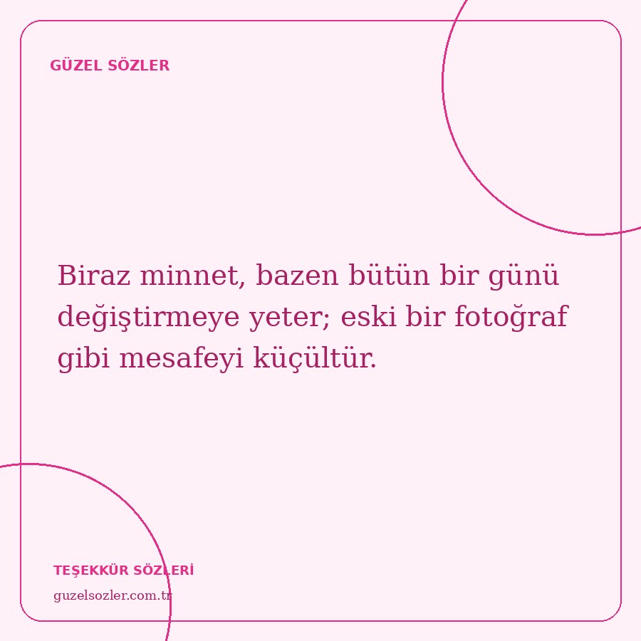 Biraz minnet, bazen bütün bir günü değiştirmeye yeter; eski bir fotoğraf gibi mesafeyi küçültür.