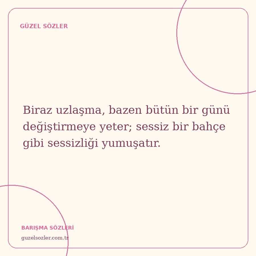 Biraz uzlaşma, bazen bütün bir günü değiştirmeye yeter; sessiz bir bahçe gibi sessizliği yumuşatır.