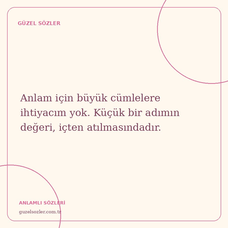 Anlam için büyük cümlelere ihtiyacım yok. Küçük bir adımın değeri, içten atılmasındadır.