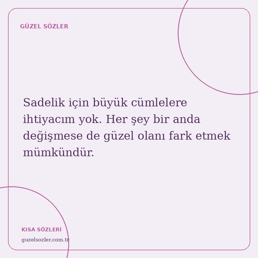 Sadelik için büyük cümlelere ihtiyacım yok. Her şey bir anda değişmese de güzel olanı fark etmek mümkündür.