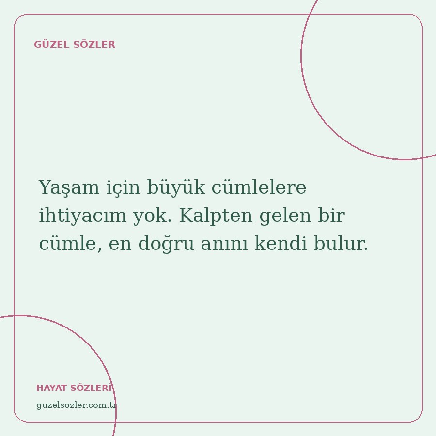 Yaşam için büyük cümlelere ihtiyacım yok. Kalpten gelen bir cümle, en doğru anını kendi bulur.