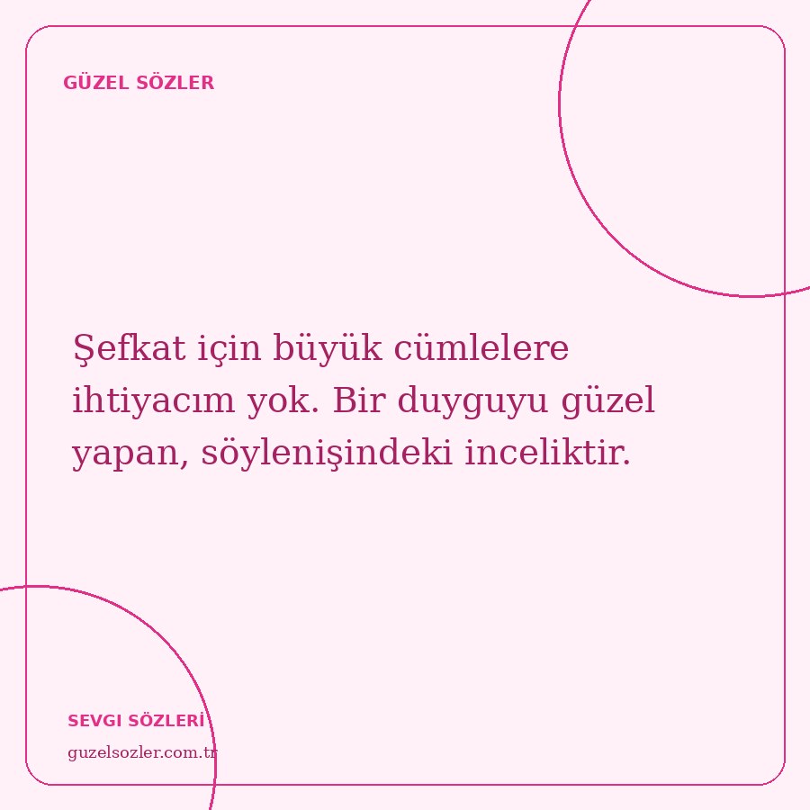 Şefkat için büyük cümlelere ihtiyacım yok. Bir duyguyu güzel yapan, söylenişindeki inceliktir.