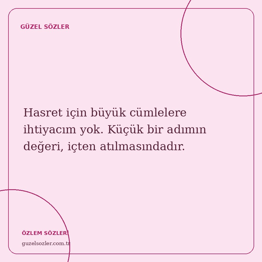 Hasret için büyük cümlelere ihtiyacım yok. Küçük bir adımın değeri, içten atılmasındadır.
