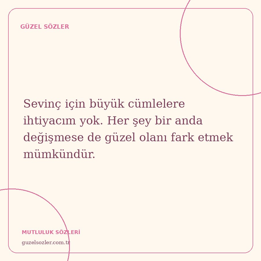 Sevinç için büyük cümlelere ihtiyacım yok. Her şey bir anda değişmese de güzel olanı fark etmek mümkündür.