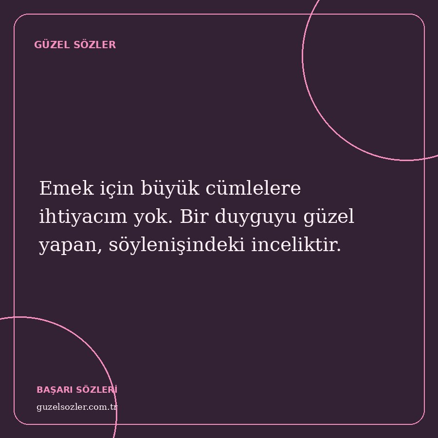 Emek için büyük cümlelere ihtiyacım yok. Bir duyguyu güzel yapan, söylenişindeki inceliktir.