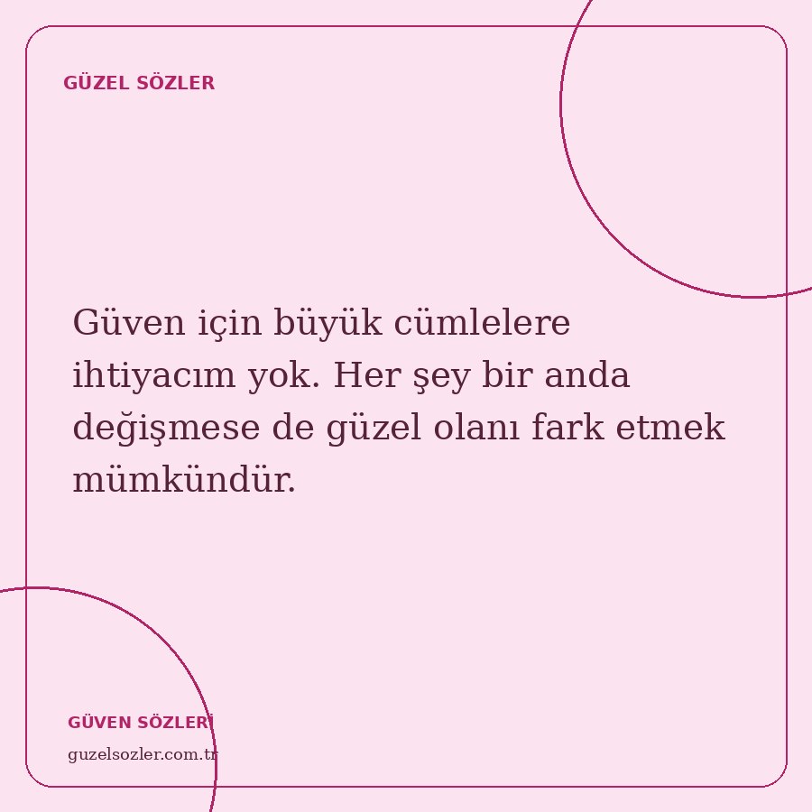 Güven için büyük cümlelere ihtiyacım yok. Her şey bir anda değişmese de güzel olanı fark etmek mümkündür.