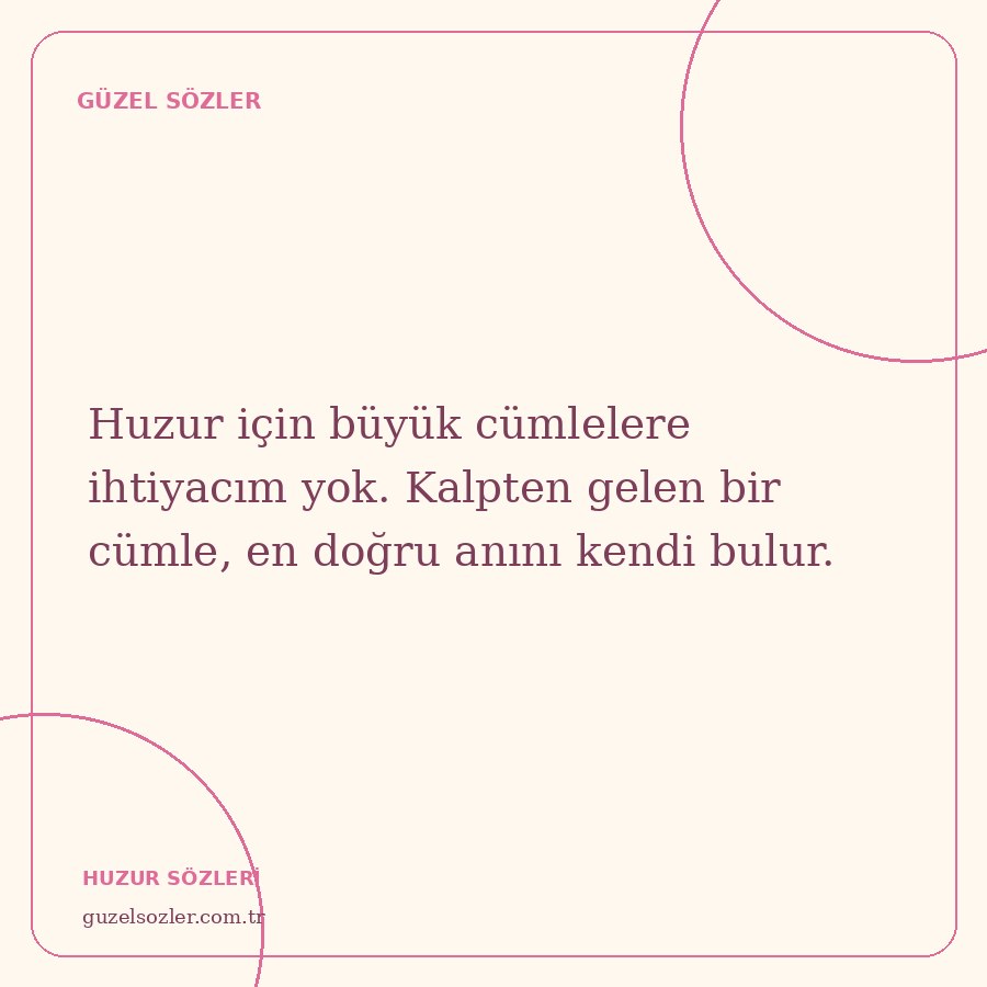 Huzur için büyük cümlelere ihtiyacım yok. Kalpten gelen bir cümle, en doğru anını kendi bulur.