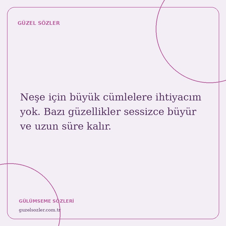 Neşe için büyük cümlelere ihtiyacım yok. Bazı güzellikler sessizce büyür ve uzun süre kalır.
