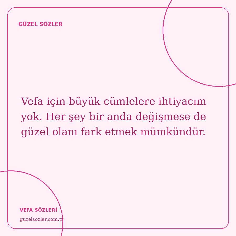 Vefa için büyük cümlelere ihtiyacım yok. Her şey bir anda değişmese de güzel olanı fark etmek mümkündür.
