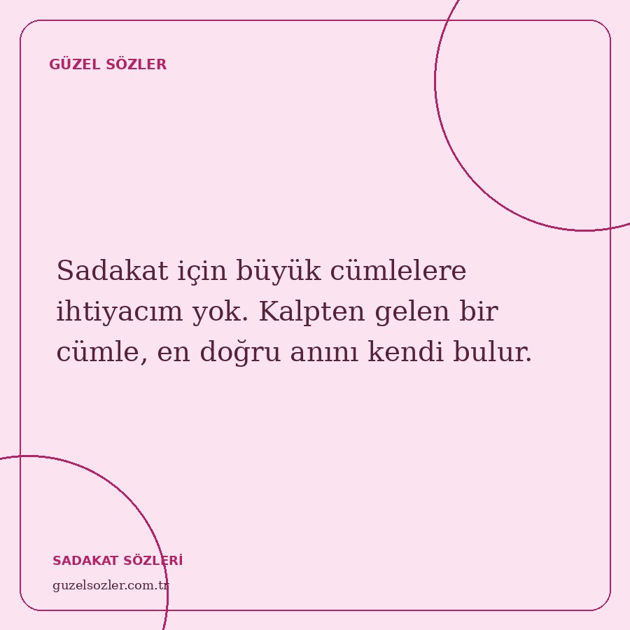 Sadakat için büyük cümlelere ihtiyacım yok. Kalpten gelen bir cümle, en doğru anını kendi bulur.