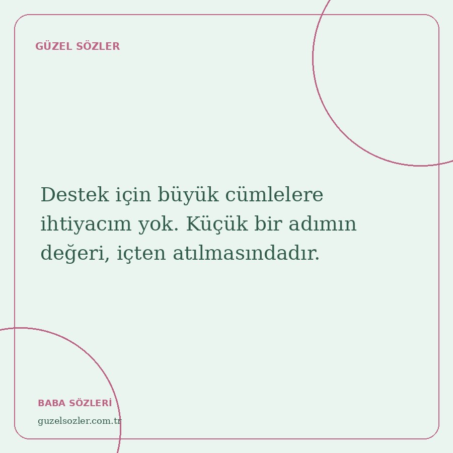 Destek için büyük cümlelere ihtiyacım yok. Küçük bir adımın değeri, içten atılmasındadır.