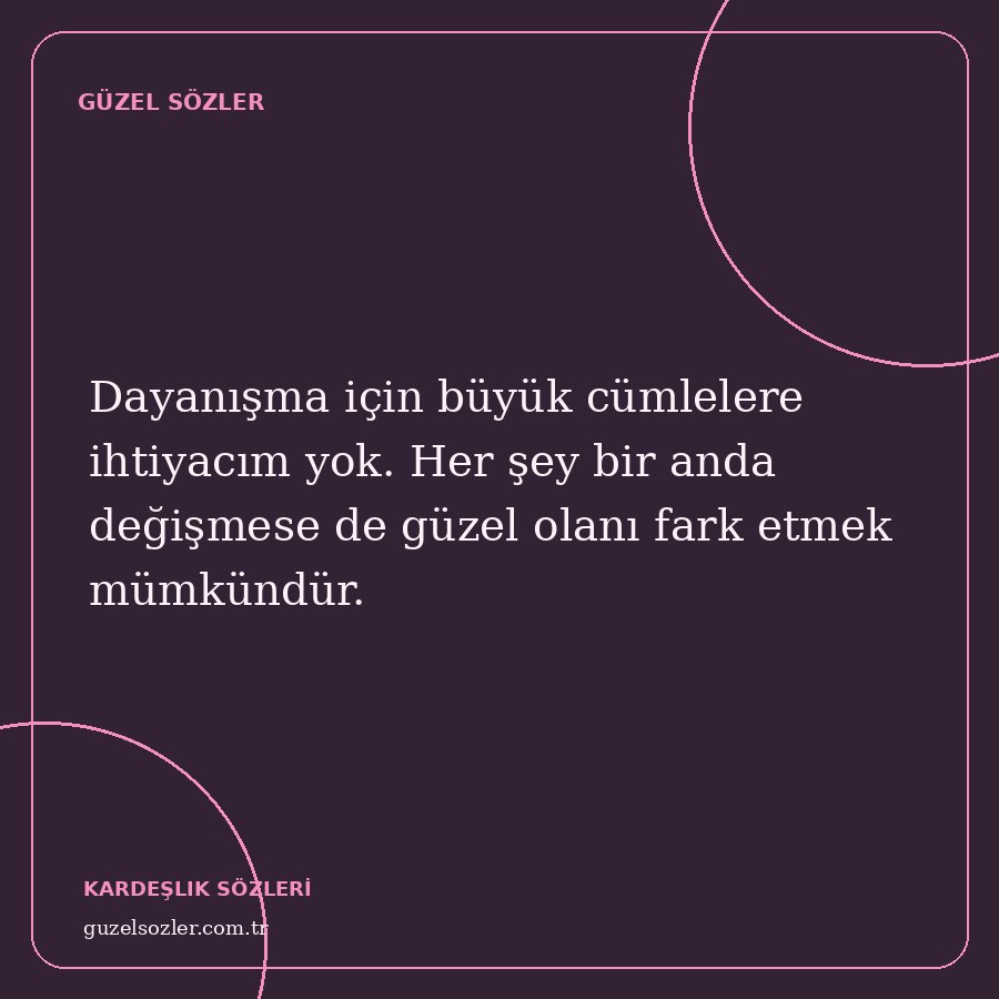 Dayanışma için büyük cümlelere ihtiyacım yok. Her şey bir anda değişmese de güzel olanı fark etmek mümkündür.
