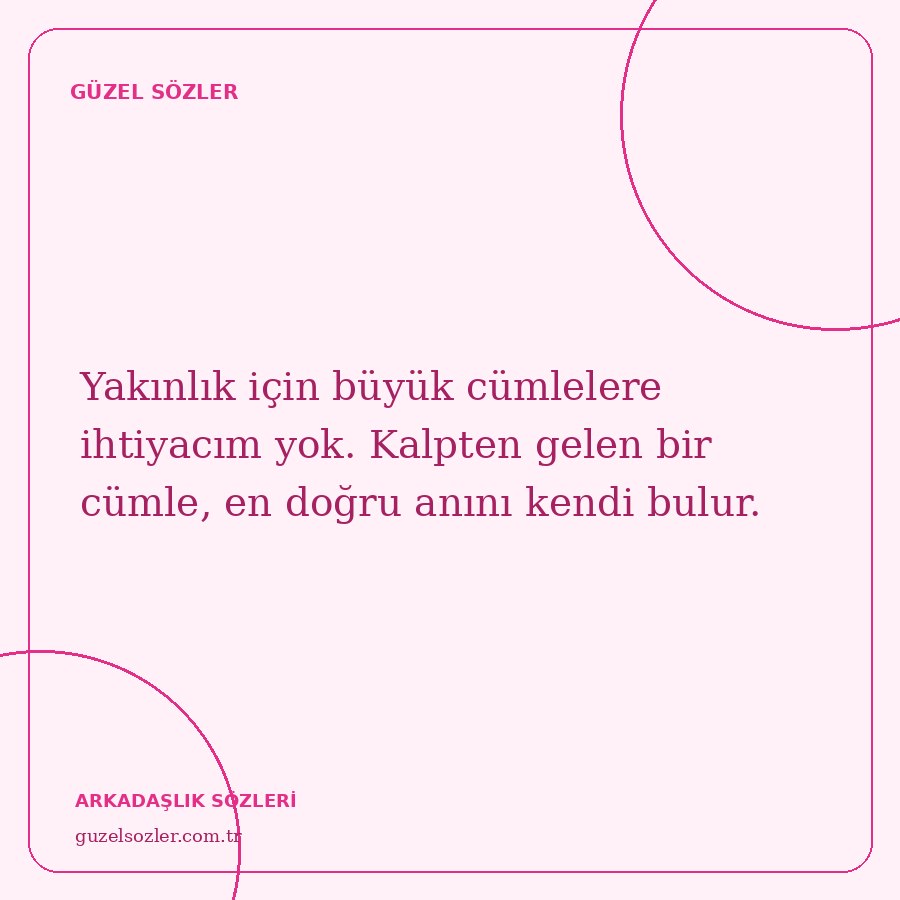 Yakınlık için büyük cümlelere ihtiyacım yok. Kalpten gelen bir cümle, en doğru anını kendi bulur.
