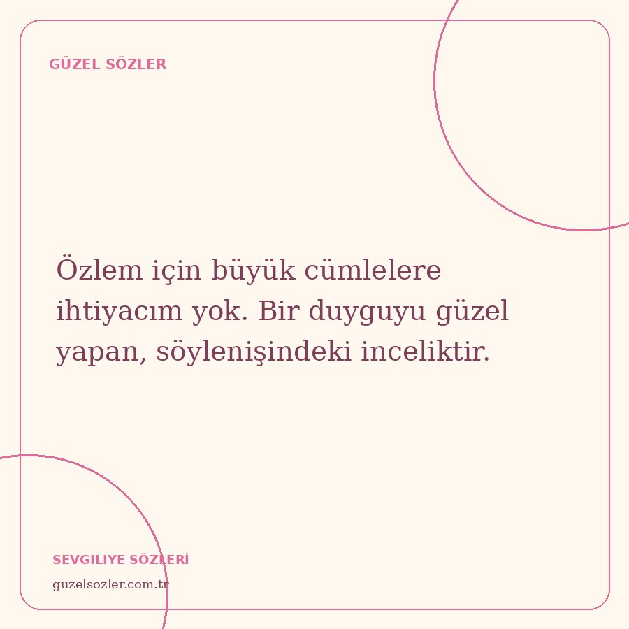 Özlem için büyük cümlelere ihtiyacım yok. Bir duyguyu güzel yapan, söylenişindeki inceliktir.