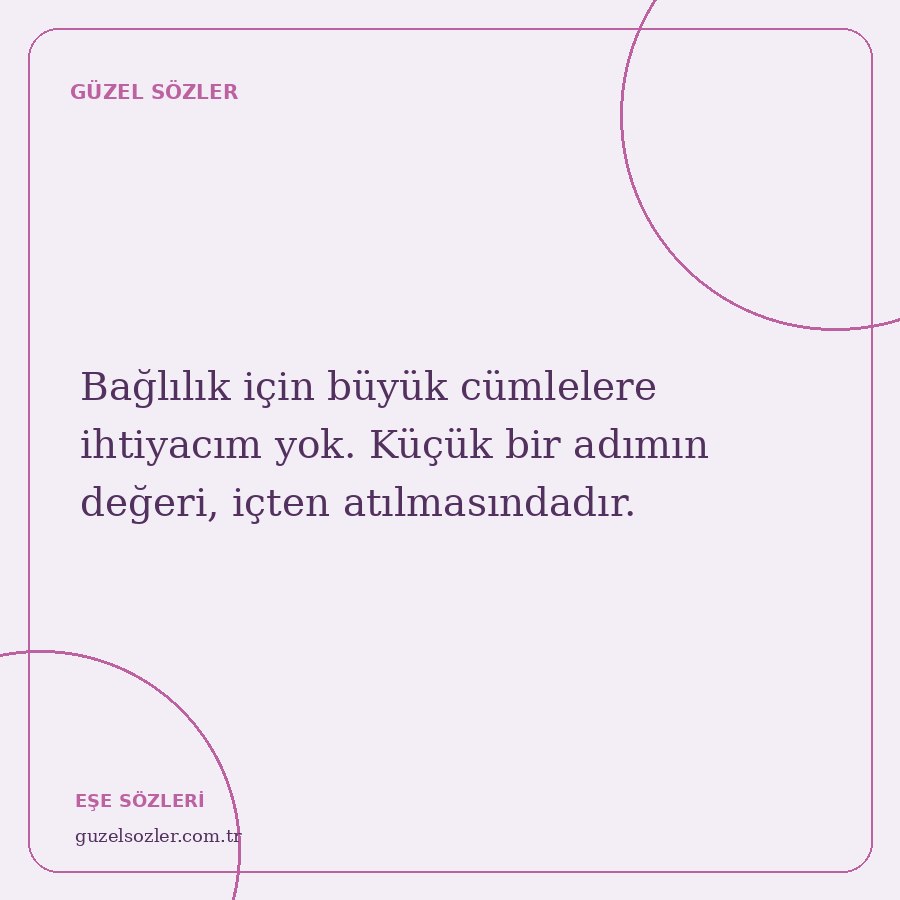 Bağlılık için büyük cümlelere ihtiyacım yok. Küçük bir adımın değeri, içten atılmasındadır.