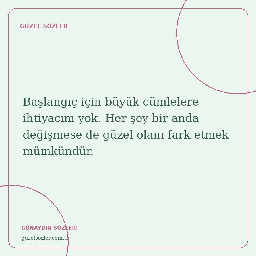 Başlangıç için büyük cümlelere ihtiyacım yok. Her şey bir anda değişmese de güzel olanı fark etmek mümkündür.