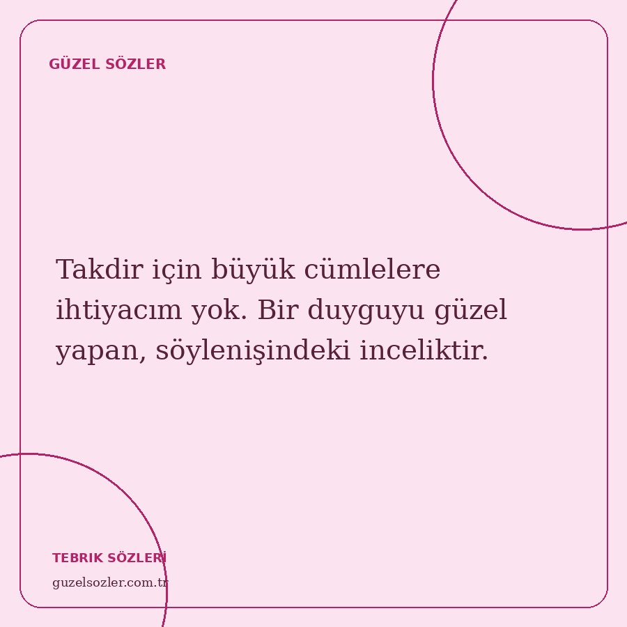 Takdir için büyük cümlelere ihtiyacım yok. Bir duyguyu güzel yapan, söylenişindeki inceliktir.
