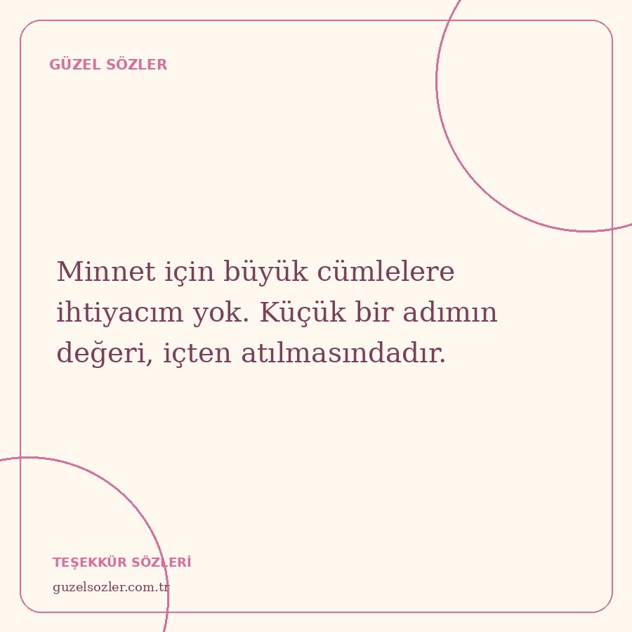 Minnet için büyük cümlelere ihtiyacım yok. Küçük bir adımın değeri, içten atılmasındadır.
