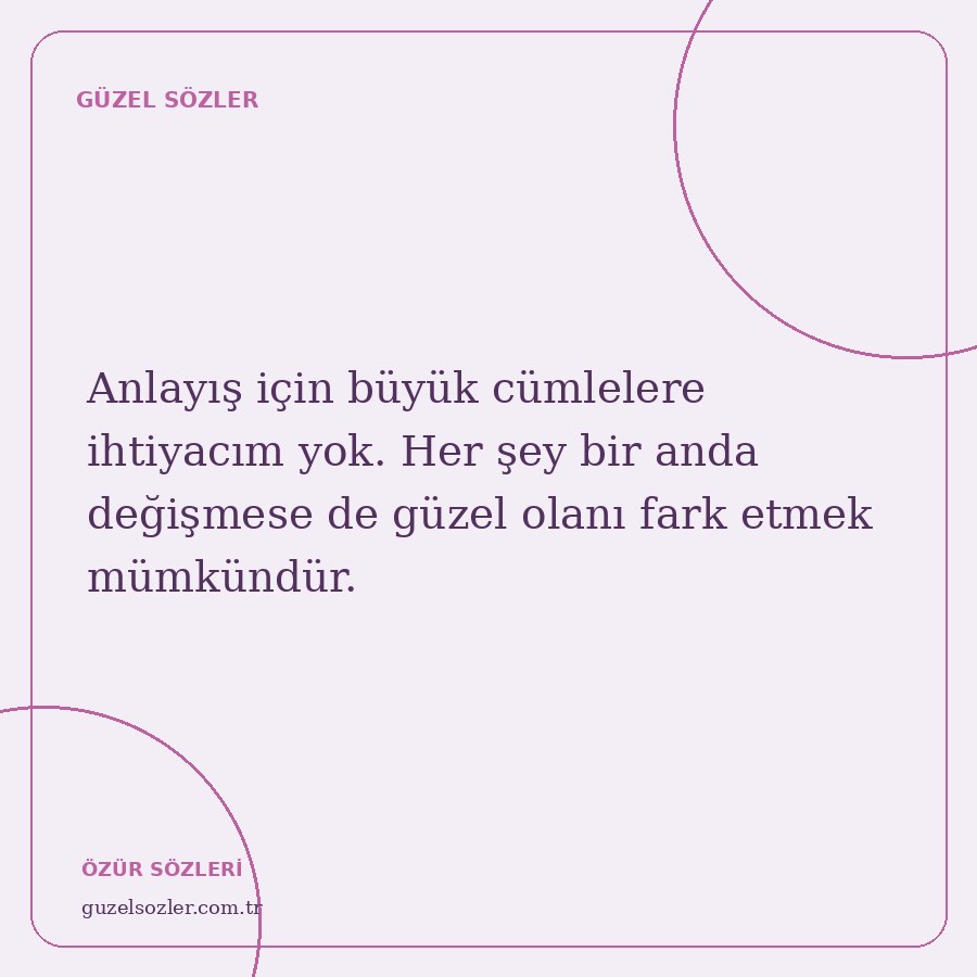 Anlayış için büyük cümlelere ihtiyacım yok. Her şey bir anda değişmese de güzel olanı fark etmek mümkündür.