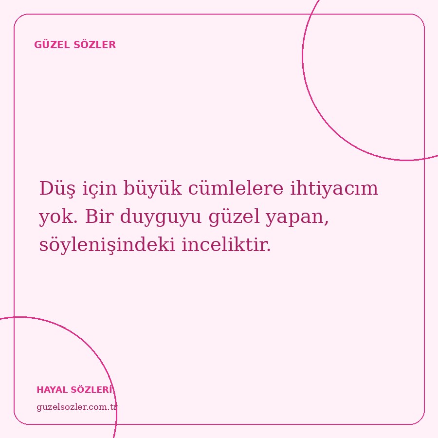 Düş için büyük cümlelere ihtiyacım yok. Bir duyguyu güzel yapan, söylenişindeki inceliktir.