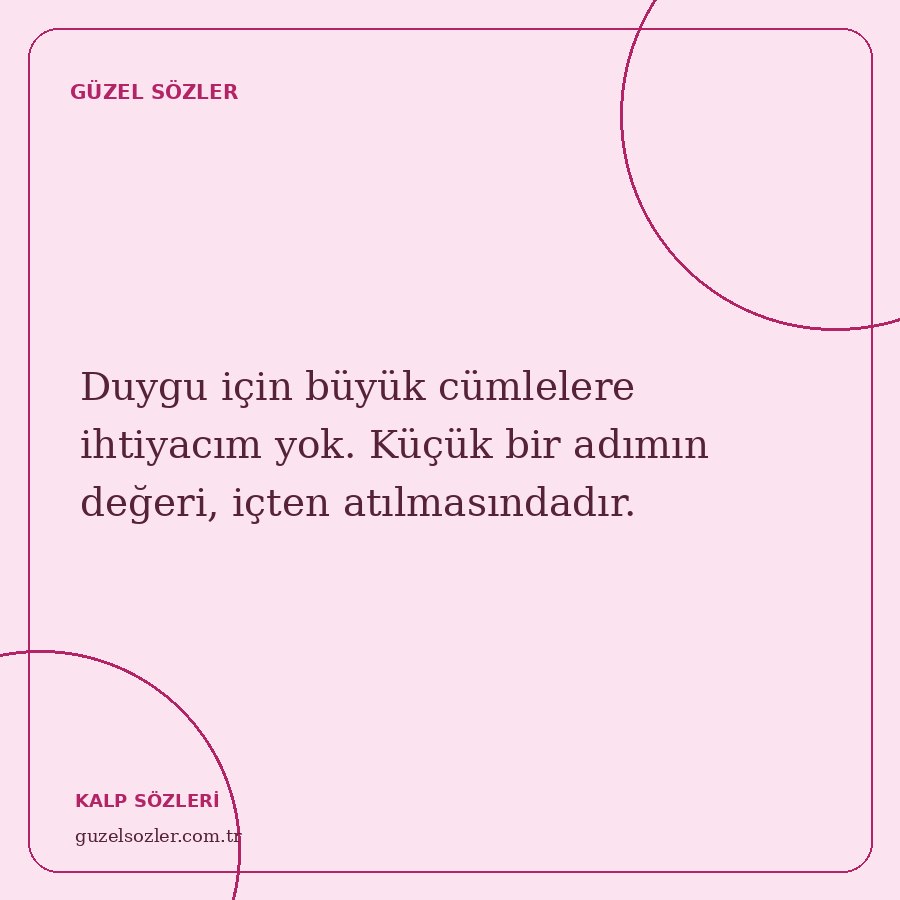 Duygu için büyük cümlelere ihtiyacım yok. Küçük bir adımın değeri, içten atılmasındadır.