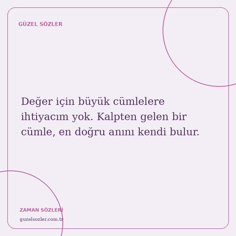 Değer için büyük cümlelere ihtiyacım yok. Kalpten gelen bir cümle, en doğru anını kendi bulur.