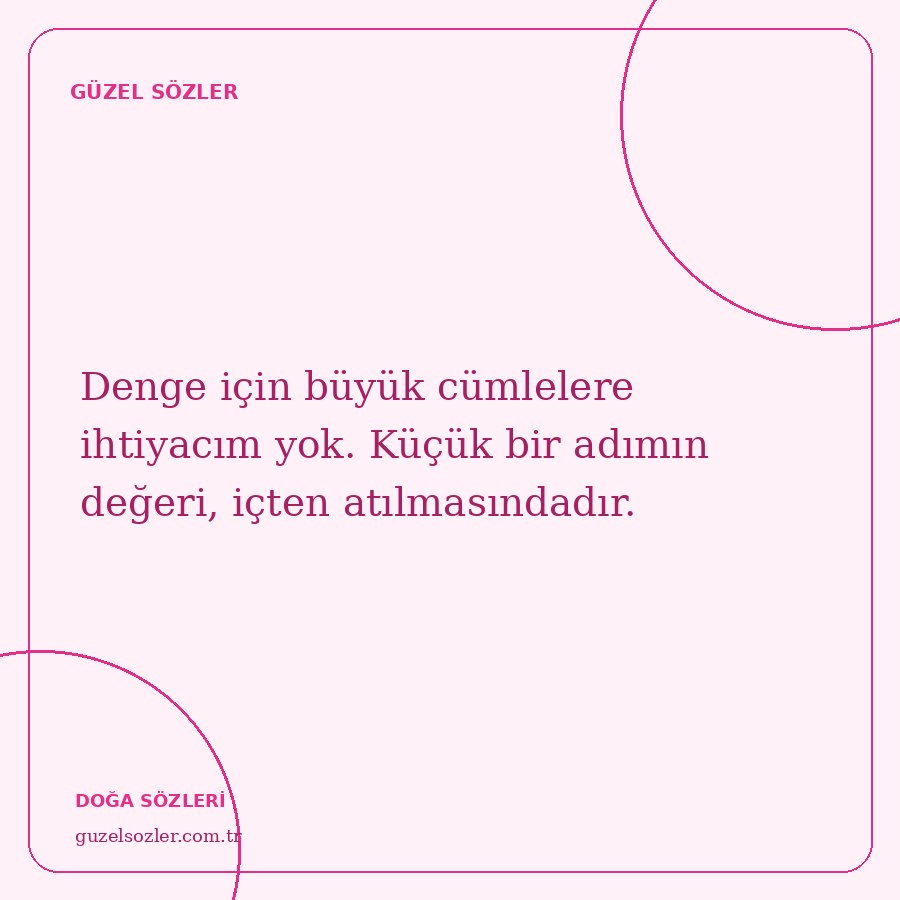 Denge için büyük cümlelere ihtiyacım yok. Küçük bir adımın değeri, içten atılmasındadır.