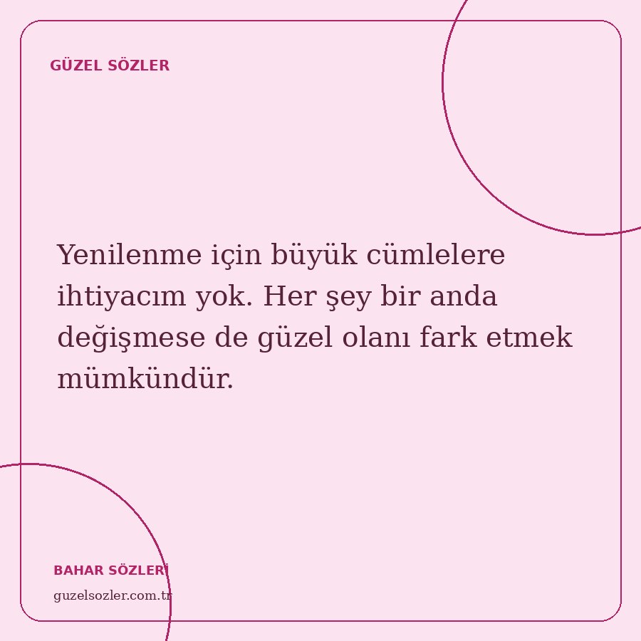 Yenilenme için büyük cümlelere ihtiyacım yok. Her şey bir anda değişmese de güzel olanı fark etmek mümkündür.